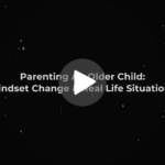 Parenting An Older Child: Mindset Change & Real Life Situations